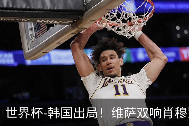 世界杯-韩国出局！维萨双响肖穆罗多夫神仙球 民主刚果3-1乌兹