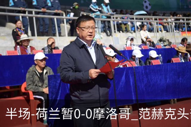 半场-荷兰暂0-0摩洛哥 范赫克头部屡遭重创血染赛场 费布吕亨神扑