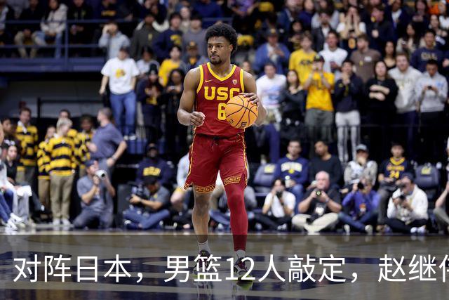 对阵日本，男篮12人敲定，赵继伟领衔，2人留洋，8人离队