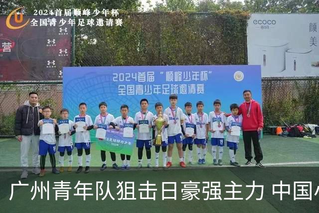 广州青年队狙击日豪强主力 中国小将们必须点赞！