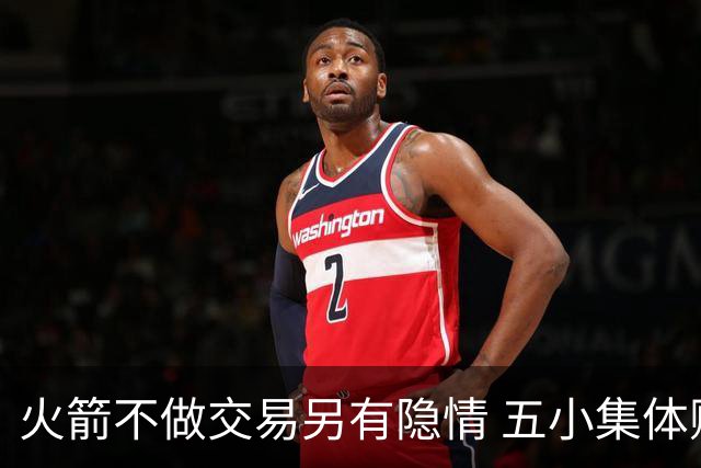 火箭不做交易另有隐情 五小集体贬值换不动了？