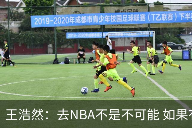 王浩然：去NBA不是不可能 如果有一天我有机会 我也会去争取