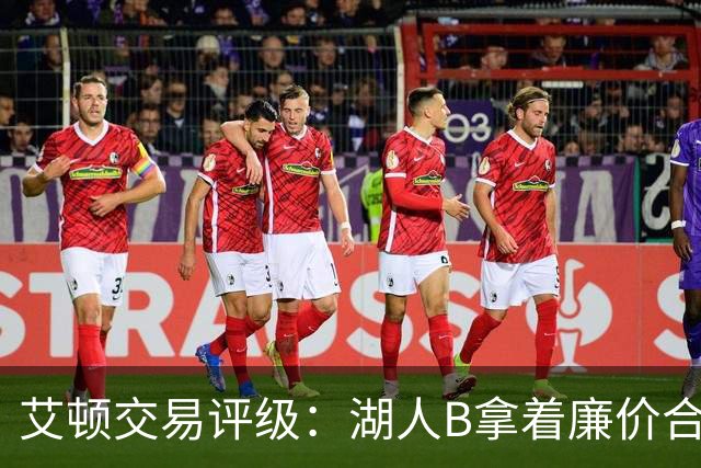 艾顿交易评级：湖人B拿着廉价合同换优质资产 奇才B阵容补强