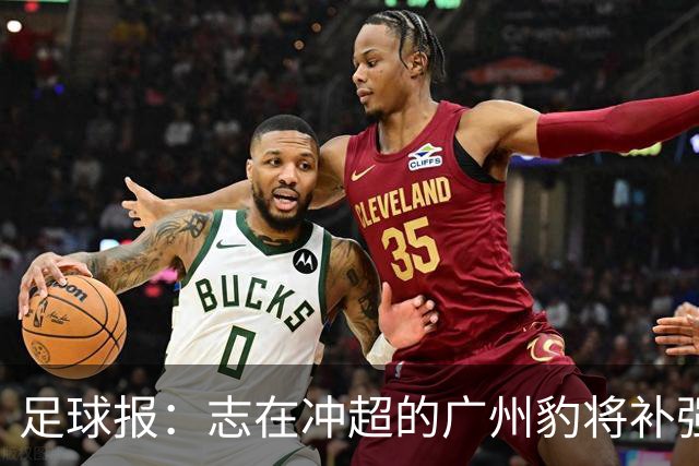 足球报：志在冲超的广州豹将补强锋线，正与目标外援前锋洽谈