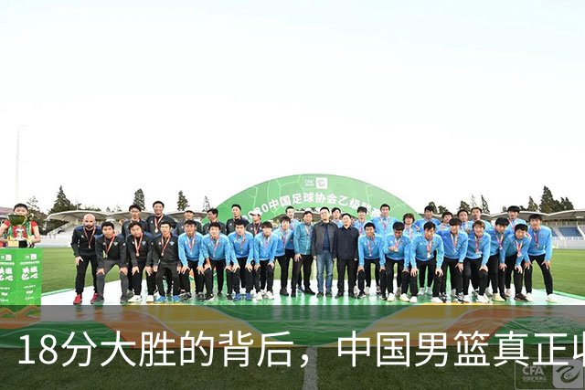 18分大胜的背后，中国男篮真正收获，不是庞峥麟！赢球藏着大问题
